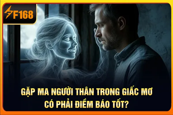 Gặp ma người thân trong giấc mơ có phải điềm báo tốt? Gặp ma người thân trong giấc mơ có phải điềm báo tốt?